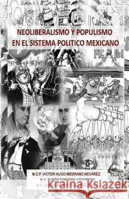 Neoliberalismo y Populismo en el Sistema Politico Mexicano Luis Francisco Martínez Ruiz, Rubén Borunda Escobedo, Víctor Hugo Medrano Nevarez 9781948150255