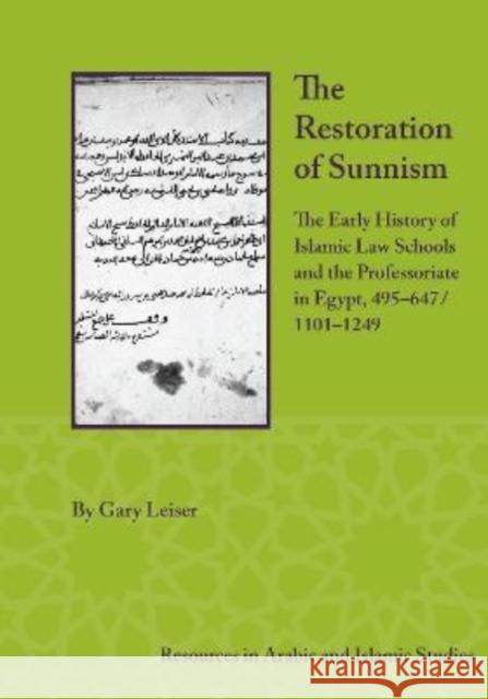 The Restoration of Sunnism: The Early History of Islamic Law Schools and the Professoriate in Egypt, 495-647/1101-1249 Gary Leiser 9781948488891