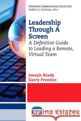 Leadership Through A Screen: A Definitive Guide to Leading a Remote, Virtual Team Brady, Joseph 9781948580960 Business Expert Press