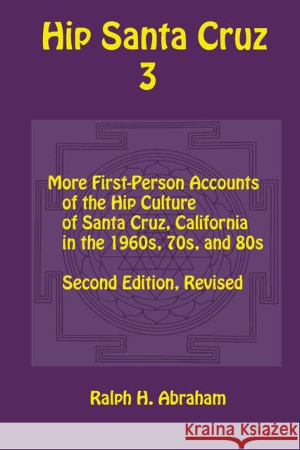 Hip Santa Cruz 3: First-Person Accounts of the Hip Culture of Santa Cruz in the 1960s, 1970s, and 1980s Ralph Abraham 9781948796507