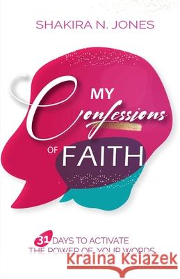 My Confessions of Faith: 31 Days to Activate the Power of Your Words Shakira Nicole Jones 9781948877534