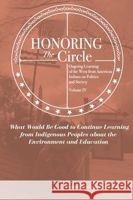 Honoring the Circle: Ongoing Learning from American Indians on Politics and Society, Volume IV: What Would Be Good to Continue Learning fro Bruce E. Johansen Stephen M. Sachs 9781949001891 Waterside Productions