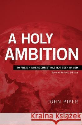 A Holy Ambition: To Preach Where Christ Has Not Been Named John Piper 9781949253061 Cruciform Press