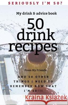 Seriously I'm 50? My Drink & Advice book: 50 Drink Recipes & 50 Other Things I Need to Remember Now that I'm 50 Books with Soul 9781949325294 Books with Soul