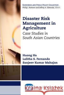 Disaster Risk Management in Agriculture: Case Studies in South Asian Countries Huong Ha R. Lalitha S. Fernando Sanjeev Kumar Mahajan 9781949443158 Business Expert Press
