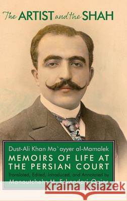 The Artist and the Shah: Memoirs of Life at the Persian Court, by Dust-Ali Khan Mo`ayyer al-Mamalek Manoutchehr Eskandari-Qajar 9781949445381 Mage Publishers