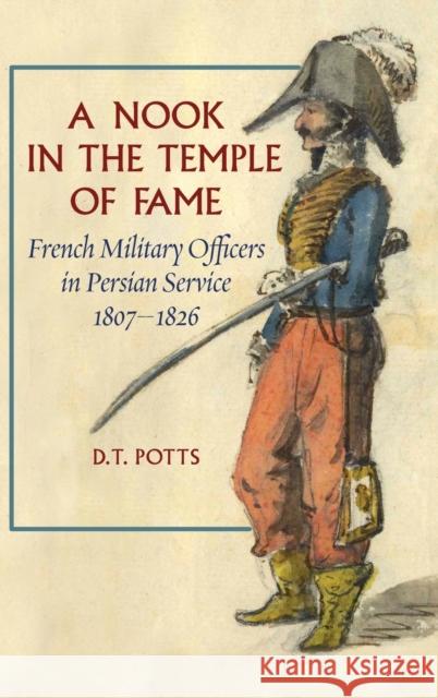 A Nook in the Temple of Fame: French Military Officers in Persian Service, 1807-1826 D T Potts   9781949445435 Mage Publishers