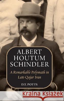 Albert Houtum Schindler: A Remarkable Polymath in Late-Qajar Iran D T Potts   9781949445589 Mage Publishers