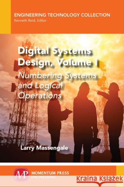 Digital Systems Design, Volume I: Numbering Systems and Logical Operations Larry Massengale 9781949449112 Momentum Press