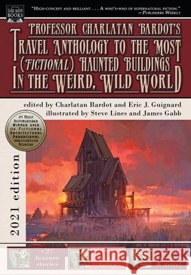 Professor Charlatan Bardot's Travel Anthology to the Most (Fictional) Haunted Buildings in the Weird, Wild World Eric J. Guignard 9781949491500