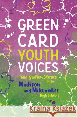 Immigration Stories from Madison and Milwaukee High Schools: Green Card Youth Voices  9781949523126 Green Card Voices
