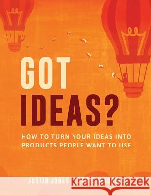 Got Ideas?: How to Turn Your Ideas into Products People Want to Use Jones, Justin 9781949542035 Justin Jones and Scott Waddell