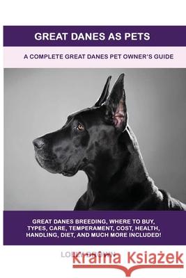 Great Danes as Pets: A Complete Great Danes Pet Owner's Guide Lolly Brown 9781949555127 Nrb Publishing
