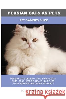 Persian Cats as Pets: Pet Owner's Guide Lolly Brown 9781949555417