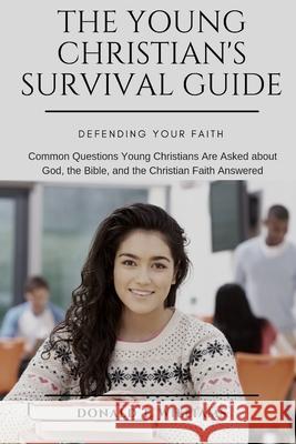 The Young Christian's Survival Guide: Common Questions Young Christians Are Asked about God, the Bible, and the Christian Faith Answered Donald T Williams 9781949586893