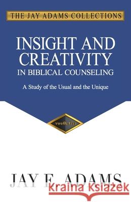 Insight and Creativity in Biblical Counseling: A Study of the Usual and the Unique Jay E. Adams 9781949737158 Institute for Nouthetic Studies