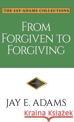 From Forgiven to Forgiving: Learning to Forgive One Another God's Way Jay E. Adams 9781949737387 Institute for Nouthetic Studies