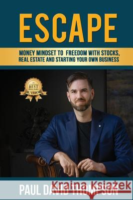 Escape: Money Mindset To Freedom With Stocks, Real Estate And Starting Your Own Business Paul David Thompson 9781949873658