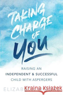 Taking Charge of You: Raising an Independent & Successful Child with Aspergers Elizabeth Moors 9781950241026