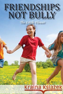 Friendships Not Bully: The Little Flower Christine C. Taing 9781950256129 Toplink Publishing, LLC