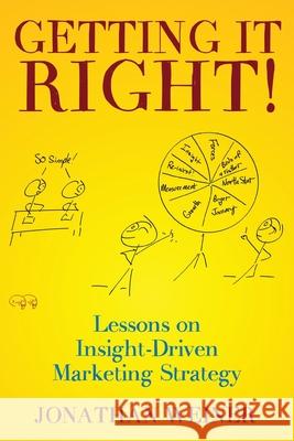 Getting It Right!: Lessons on Insight-Driven Marketing Strategy Jonathan R. Weiner 9781950336142