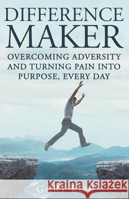 Difference Maker: Overcoming Adversity and Turning Pain into Purpose, Every Day (Adult Edition) Gary Roe 9781950382118 Gary Roe