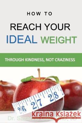 How To Reach Your Ideal Weight: Through Kindness, Not Craziness Suzanne Gel 9781950764051