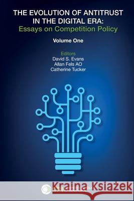 The Evolution of Antitrust in the Digital Era: Essays on Competition Policy Allan Fel Catherine Tucker David S. Evans 9781950769605