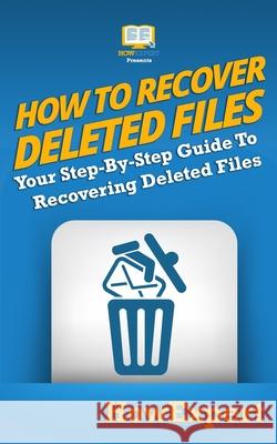 How To Recover Deleted Files: Your Step-By-Step Guide To Recovering Deleted Files Howexpert 9781950864287