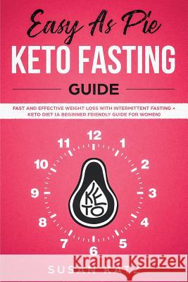 Easy as Pie Keto Fasting Guide: Fast and Effective Weight Loss with Intermittent Fasting + Keto Diet (A Beginner Friendly Guide for Women) Susan Katz 9781950921133