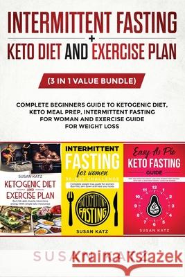 Intermittent Fasting + Keto Diet and Exercise Plan: (3 in 1 Value bundle) Complete Beginners Guide to Ketogenic Diet, Keto Meal Prep, Intermittent Fas Susan Katz 9781950921140