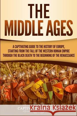 The Middle Ages: A Captivating Guide to the History of Europe, Starting from the Fall of the Western Roman Empire Through the Black Dea Captivating History 9781950922000 Ch Publications