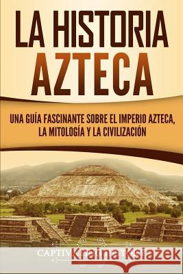 La historia azteca: Una guía fascinante sobre el imperio azteca, la mitología y la civilización History, Captivating 9781950922338 Ch Publications