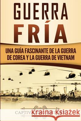 Guerra fría: Una guía fascinante de la guerra de Corea y la guerra de Vietnam History, Captivating 9781950922444 Ch Publications