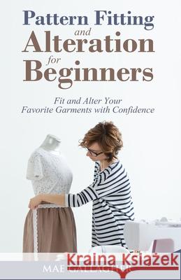Pattern Fitting and Alteration for Beginners: Fit and Alter Your Favorite Garments With Confidence: Fit and Alter Your Favorite Garments With Confid Mae Gallagher 9781951035853 Craftmills Publishing LLC