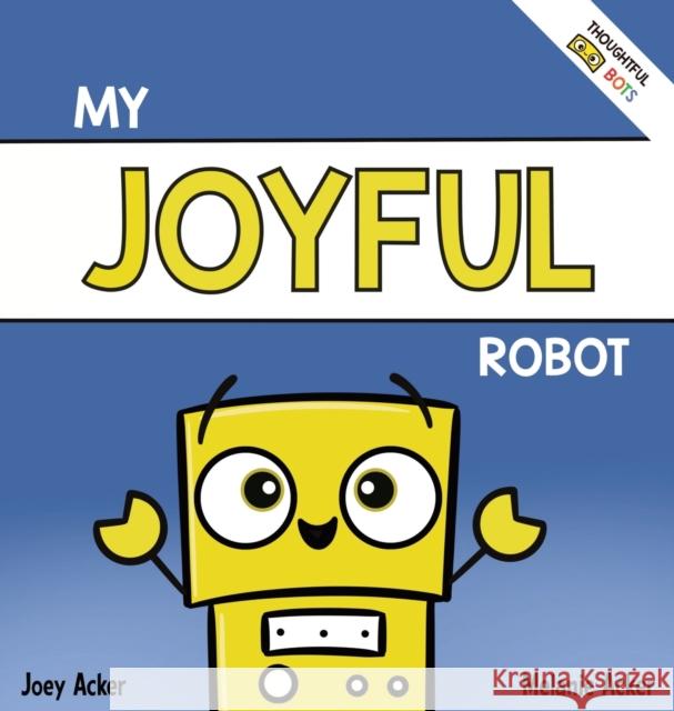 My Joyful Robot: A Children's Social Emotional Book About Positivity and Finding Joy Joey Acker Melanie Acker 9781951046323