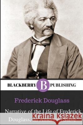 Narrative of the Life of Frederick Douglass, An American Slave Frederick Douglass 9781951197025 Blackberry Publishing Group