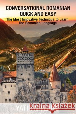 Conversational Romanian Quick and Easy: The Most Innovative Technique to Learn the Romanian Language. Yatir Nitzany 9781951244477