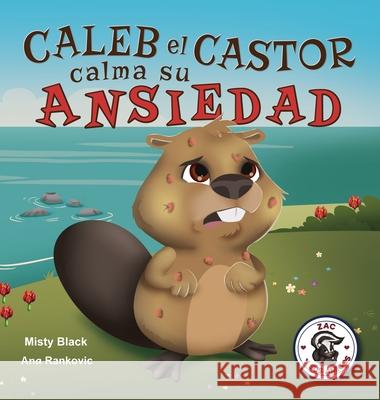 Caleb el Castor calma su ansiedad: Brave the Beaver Has the Worry Warts (Spanish Edition) Misty Black, Ana Rankovic, Natalia Sepúlveda 9781951292485
