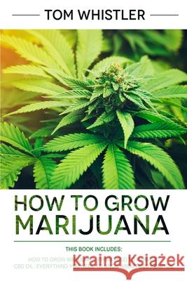 How to Grow Marijuana: 2 Manuscripts - How to Grow Marijuana: From Seed to Harvest - Complete Step by Step Guide for Beginners & CBD Hemp Oil Tom Whistler 9781951429089 SD Publishing LLC