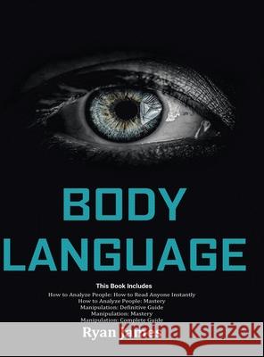 Body Language: Master The Psychology and Techniques Behind How to Analyze People Instantly and Influence Them Using Body Language, Subliminal Persuasion, NLP and Covert Manipulation Mark James 9781951429812