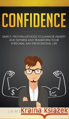 Confidence: Simple, Proven Methods to Manage Anxiety and Shyness, and Transform Your Personal and Professional Life James W Williams 9781951429911 Alakai Publishing LLC