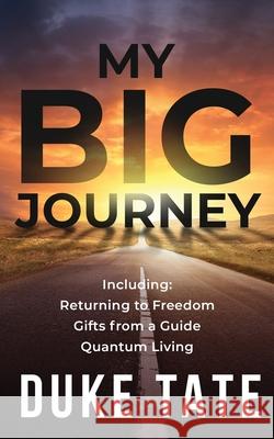 My Big Journey: Returning to Freedom, Gifts from a Guide, Quantum Living Duke Tate 9781951465162
