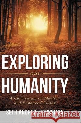 Exploring Our Humanity: Language, Partnership, Relationship, Wealth, Prosperity, and Truth: A Curriculum for Enhanced Living Seth Grossman 9781951490225
