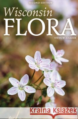 Wisconsin Flora: An Illustrated Guide to the Vascular Plants of Wisconsin Steve W. Chadde 9781951682088