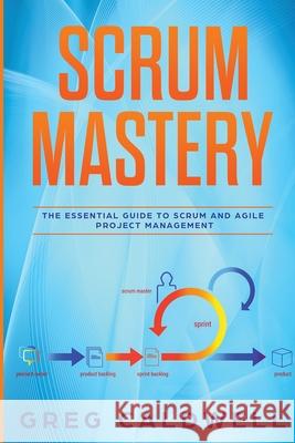 Scrum: Mastery - The Essential Guide to Scrum and Agile Project Management (Lean Guides with Scrum, Sprint, Kanban, DSDM, XP & Crystal) Caldwell 9781951754341