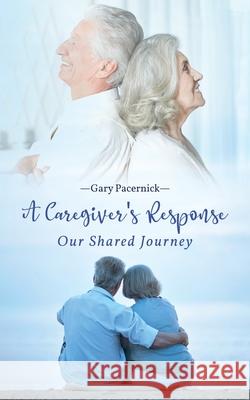 The Caregiver's Response: Our Shared Journey Gary Pacernick 9781951775964 Readersmagnet LLC