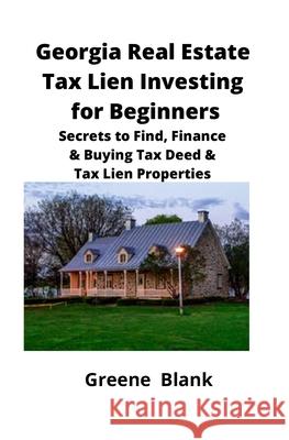 Georgia Real Estate Tax Lien Investing for Beginners: Secrets to Find, Finance & Buying Tax Deed & Tax Lien Properties Greene Blank Brian Mahoney 9781951929091