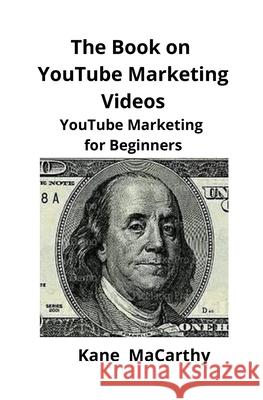 The Book on YouTube Marketing Videos: YouTube Marketing for Beginners Kane Macarthy, Brian Mahoney 9781951929114