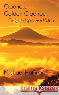 Cipangu, Golden Cipangu: Essays in Japanese History Michael Hoffman 9781951985035